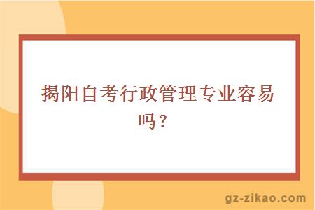 揭陽(yáng)自考行政管理專(zhuān)業(yè)容易嗎？
