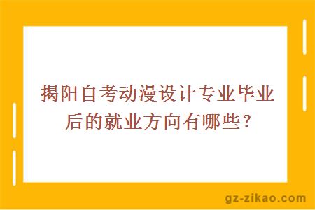 揭陽(yáng)自考動(dòng)漫設計專(zhuān)業(yè)畢業(yè)后的就業(yè)方向有哪些？