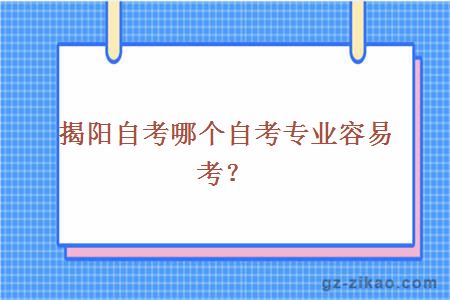 揭陽(yáng)自考哪個(gè)自考專(zhuān)業(yè)容易考？
