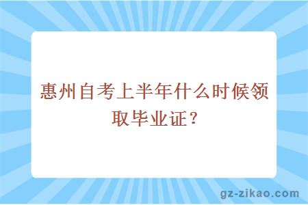 惠州自考上半年什么時(shí)候領(lǐng)取畢業(yè)證？