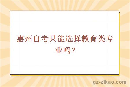 惠州自考只能選擇教育類(lèi)專(zhuān)業(yè)嗎？