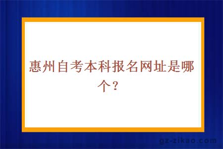 惠州自考本科報名網(wǎng)址是哪個(gè)？