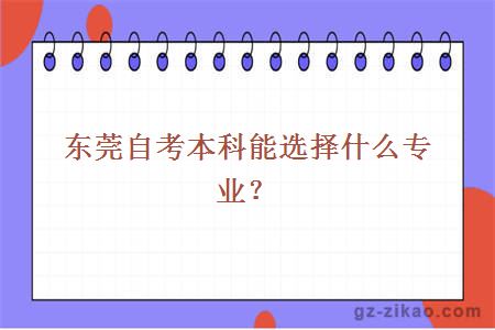 東莞自考本科能選擇什么專(zhuān)業(yè)？
