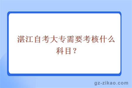 湛江自考大專(zhuān)需要考核什么科目？