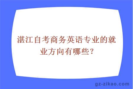 湛江自考商務(wù)英語(yǔ)專(zhuān)業(yè)的就業(yè)方向有哪些？