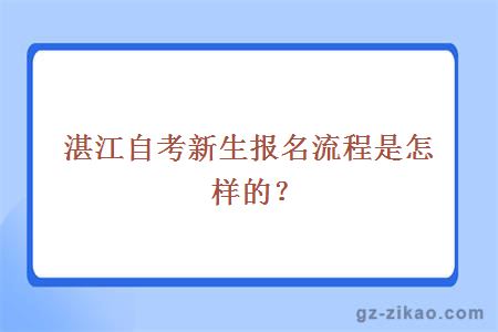 湛江自考新生報名流程是怎樣的？