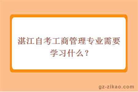 湛江自考工商管理專(zhuān)業(yè)需要學(xué)習什么？