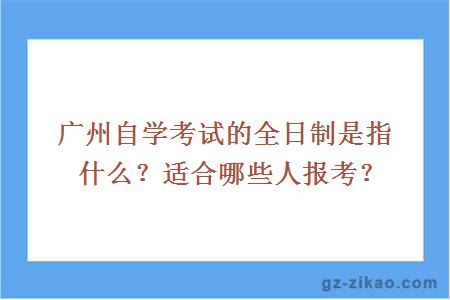 廣州自學(xué)考試的全日制是指什么？適合哪些人報考？