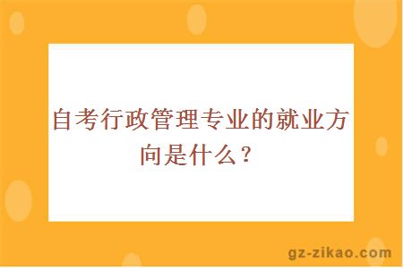 自考行政管理專(zhuān)業(yè)的就業(yè)方向是什么？