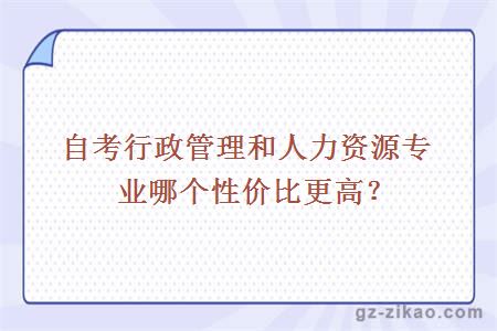 自考行政管理和人力資源專(zhuān)業(yè)哪個(gè)性?xún)r(jià)比更高？