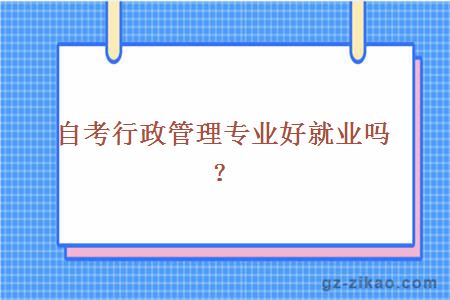 自考行政管理專(zhuān)業(yè)好就業(yè)嗎？