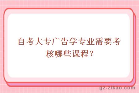 自考大專(zhuān)廣告學(xué)專(zhuān)業(yè)需要考核哪些課程？
