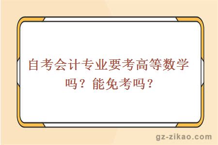 自考會(huì )計專(zhuān)業(yè)要考高等數學(xué)嗎？能免考嗎？
