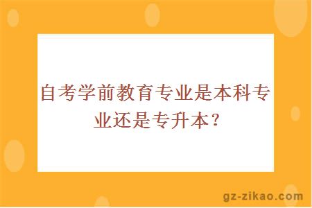 自考學(xué)前教育專(zhuān)業(yè)是本科專(zhuān)業(yè)還是專(zhuān)升本？