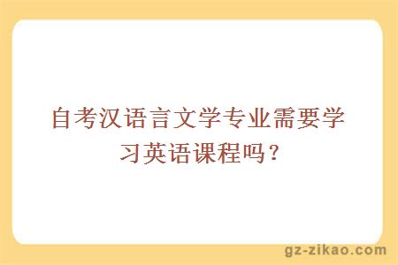自考漢語(yǔ)言文學(xué)專(zhuān)業(yè)需要學(xué)習英語(yǔ)課程嗎？