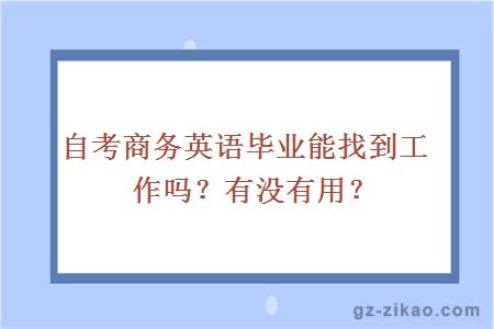 自考商務(wù)英語(yǔ)畢業(yè)能找到工作嗎？有沒(méi)有用？