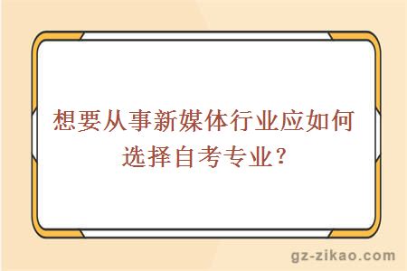 想要從事新媒體行業(yè)應如何選擇自考專(zhuān)業(yè)？