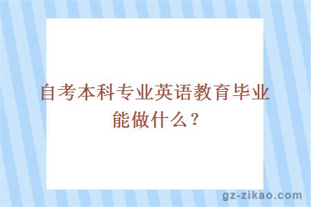 自考本科專(zhuān)業(yè)英語(yǔ)教育畢業(yè)能做什么？