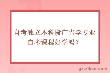 自考獨立本科段廣告學(xué)專(zhuān)業(yè)自考課程好學(xué)嗎？