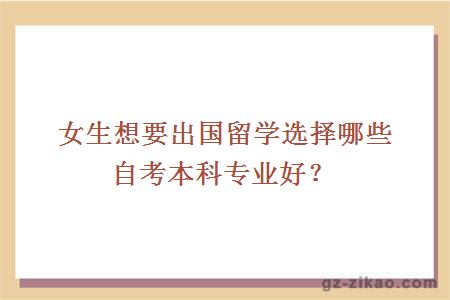 女生想要出國留學(xué)選擇哪些自考本科專(zhuān)業(yè)好？