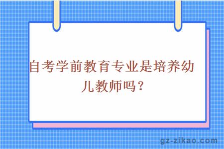 自考學(xué)前教育專(zhuān)業(yè)是培養幼兒教師嗎？
