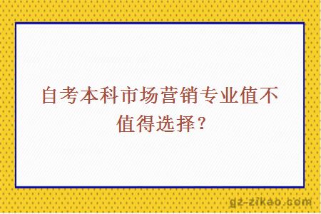 自考本科市場(chǎng)營(yíng)銷(xiāo)專(zhuān)業(yè)值不值得選擇？