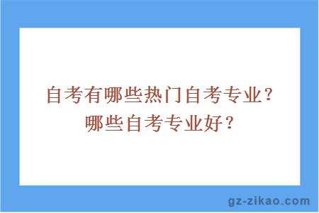 自考有哪些熱門(mén)自考專(zhuān)業(yè)？哪些自考專(zhuān)業(yè)好？