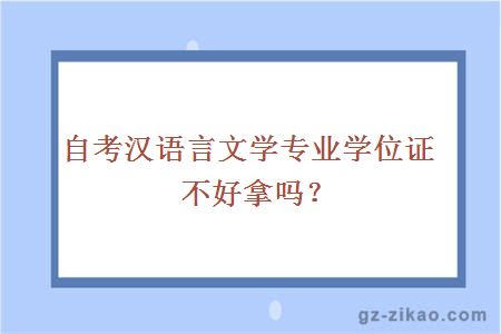 自考漢語(yǔ)言文學(xué)專(zhuān)業(yè)學(xué)位證不好拿嗎？
