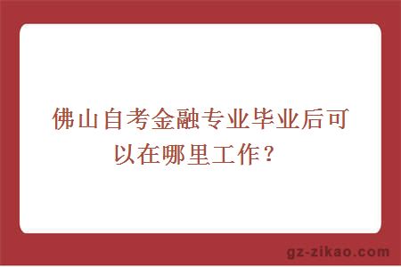 佛山自考金融專(zhuān)業(yè)畢業(yè)后可以在哪里工作？