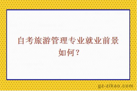 自考旅游管理專(zhuān)業(yè)就業(yè)前景如何？