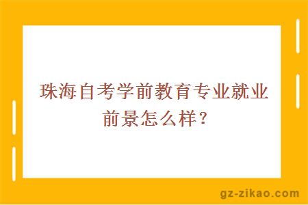 珠海自考學(xué)前教育專(zhuān)業(yè)就業(yè)前景怎么樣？