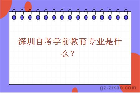 深圳自考學(xué)前教育專(zhuān)業(yè)是什么？