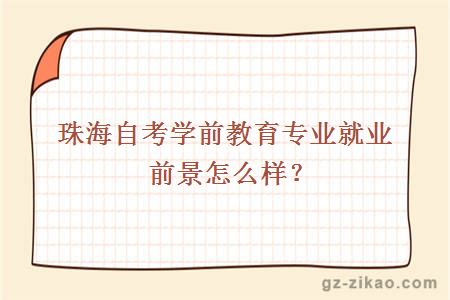 珠海自考學(xué)前教育專(zhuān)業(yè)就業(yè)前景怎么樣？