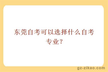 東莞自考可以選擇什么自考專(zhuān)業(yè)？