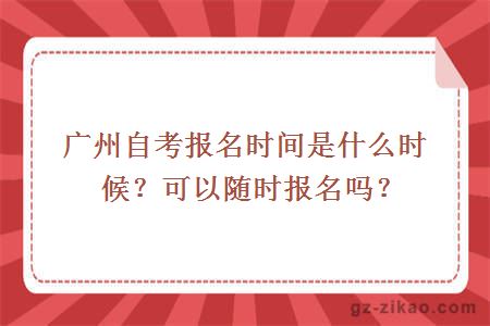 廣州自考報名時(shí)間是什么時(shí)候？可以隨時(shí)報名嗎？