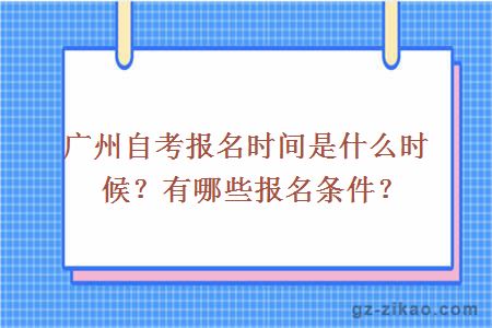 廣州自考報名時(shí)間是什么時(shí)候？有哪些報名條件？