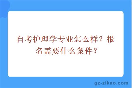 自考護理學(xué)專(zhuān)業(yè)怎么樣？報名需要什么條件？