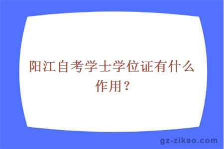 陽(yáng)江自考學(xué)士學(xué)位證有什么作用？