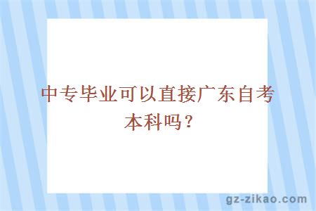 中專(zhuān)畢業(yè)可以直接廣東自考本科嗎？