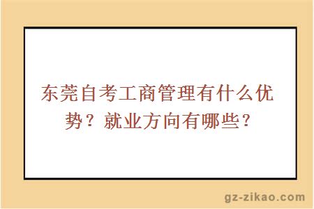 東莞自考工商管理有什么優(yōu)勢？就業(yè)方向有哪些？