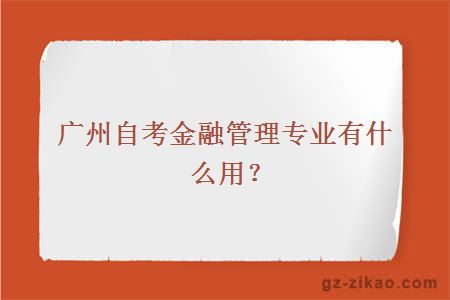 廣州自考金融管理專(zhuān)業(yè)有什么用？