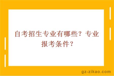 自考招生專(zhuān)業(yè)有哪些？專(zhuān)業(yè)報考條件？