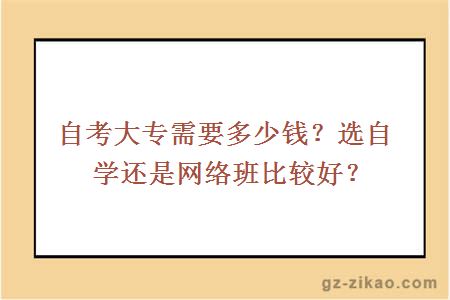 自考大專(zhuān)需要多少錢(qián)？選自學(xué)還是網(wǎng)絡(luò )班比較好？