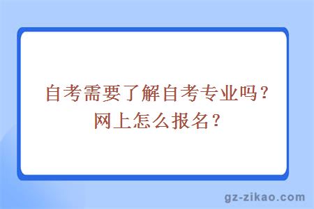自考需要了解自考專(zhuān)業(yè)嗎？網(wǎng)上怎么報名？