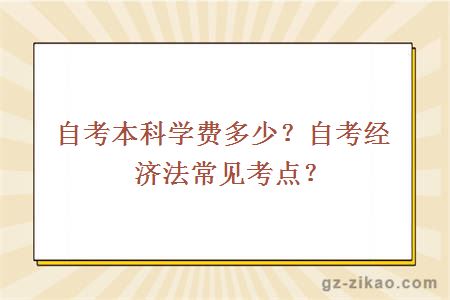 自考本科學(xué)費多少？自考經(jīng)濟法常見(jiàn)考點(diǎn)？