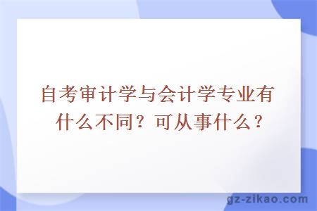 自考審計學(xué)與會(huì )計學(xué)專(zhuān)業(yè)有什么不同？可從事什么？