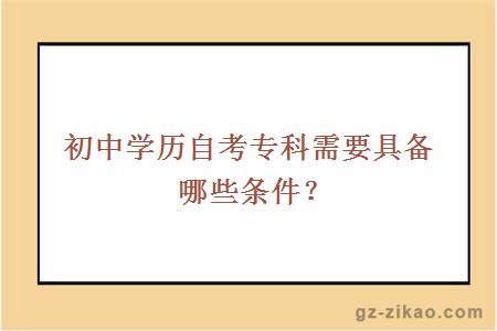 初中學(xué)歷自考專(zhuān)科需要具備哪些條件？