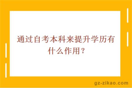 通過(guò)自考本科來(lái)提升學(xué)歷有什么作用？