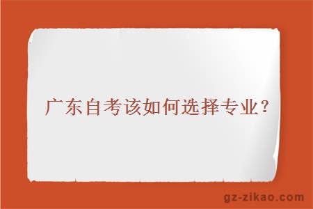 廣東自考該如何選擇專(zhuān)業(yè)？