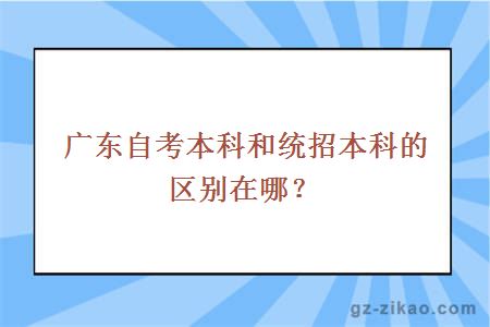 廣東自考本科和統招本科的區別在哪？